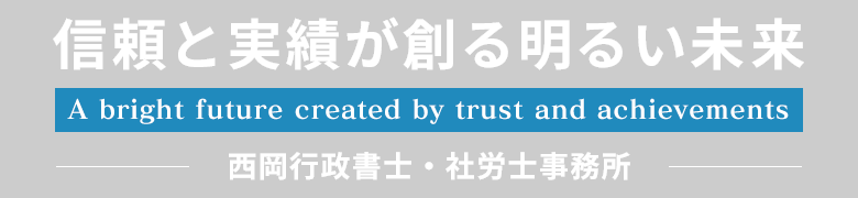 信頼と実績が創る明るい未来　A bright future created by trust and achievements　西岡行政書士・社労士事務所